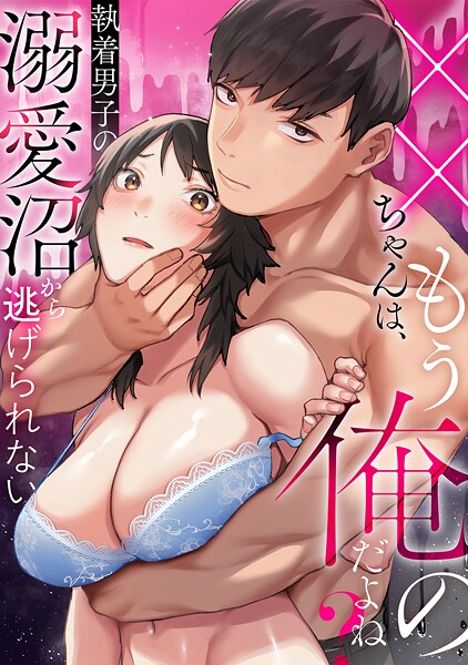 s540awujz01549【エロ漫画ダウンロード】××ちゃんは、もう俺のだよね?〜執着男子の溺愛沼から逃げられない | 作家:おさとう みたびえいち いめのてい ぐれます 三ツ目るな わたぽんぽん